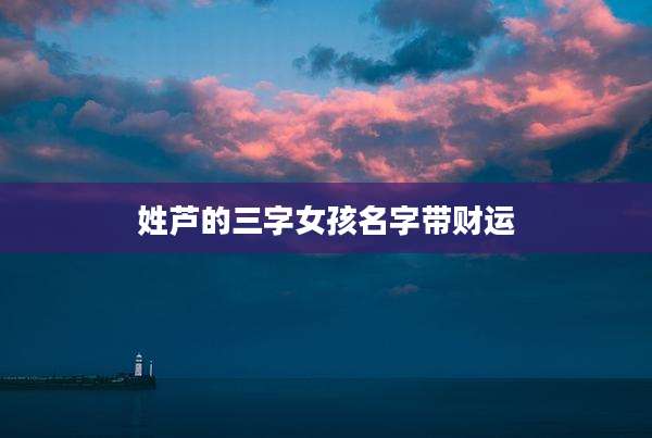 姓芦的三字女孩名字带财运