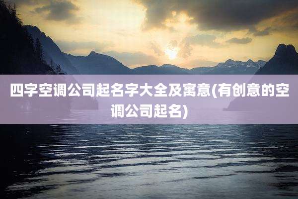 四字空调公司起名字大全及寓意(有创意的空调公司起名)