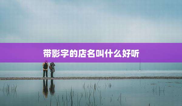 带影字的店名叫什么好听