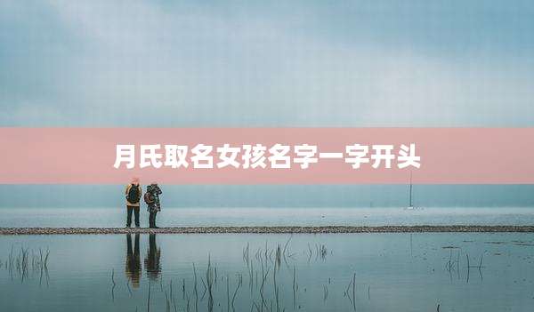 月氏取名女孩名字一字开头