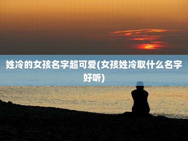 姓冷的女孩名字超可爱(女孩姓冷取什么名字好听)