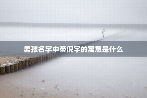 男孩名字中带倪字的寓意是什么