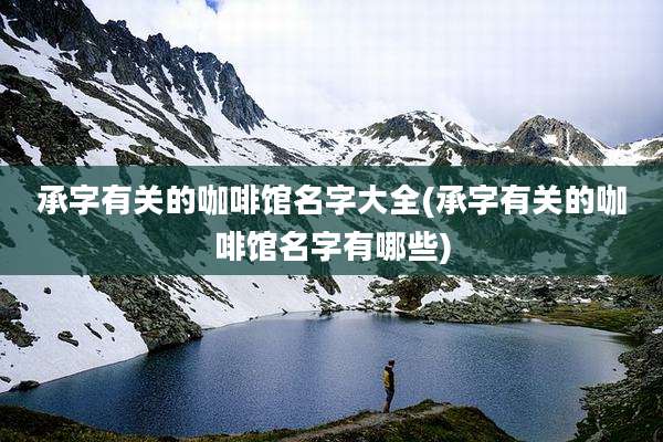 承字有关的咖啡馆名字大全(承字有关的咖啡馆名字有哪些)
