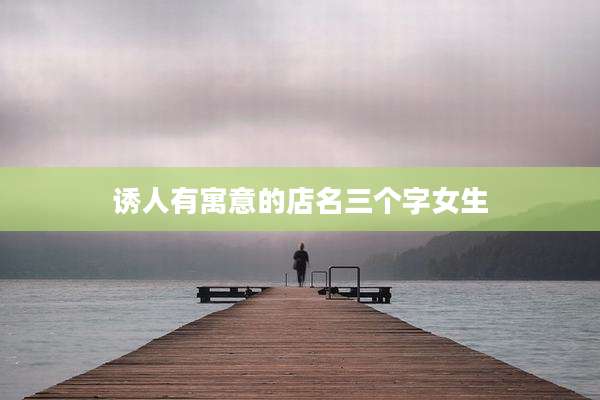 诱人有寓意的店名三个字女生