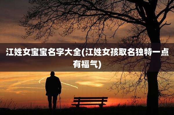 江姓女宝宝名字大全(江姓女孩取名独特一点有福气)