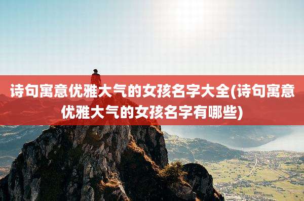 诗句寓意优雅大气的女孩名字大全(诗句寓意优雅大气的女孩名字有哪些)