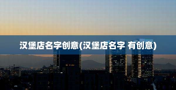 汉堡店名字创意(汉堡店名字 有创意)