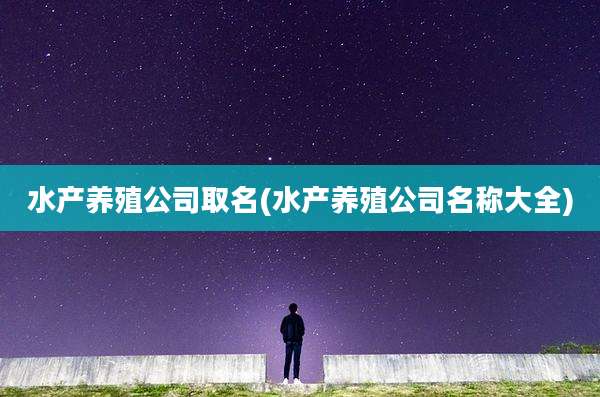 水产养殖公司取名(水产养殖公司名称大全)