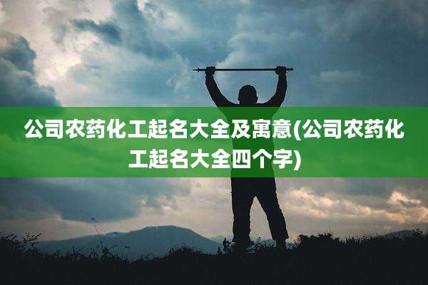 公司农药化工起名大全及寓意(公司农药化工起名大全四个字)