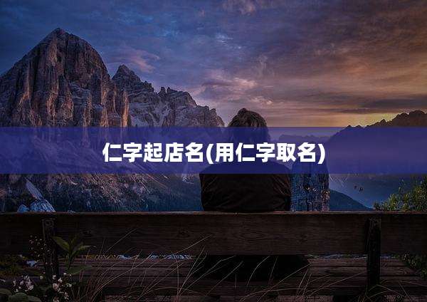 仁字起店名(用仁字取名)