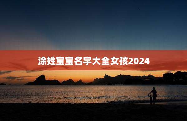 涂姓宝宝名字大全女孩2024