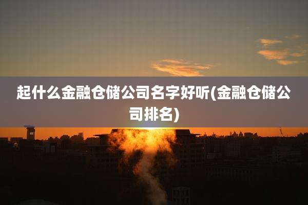 起什么金融仓储公司名字好听(金融仓储公司排名)