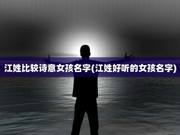 江姓比较诗意女孩名字(江姓好听的女孩名字)