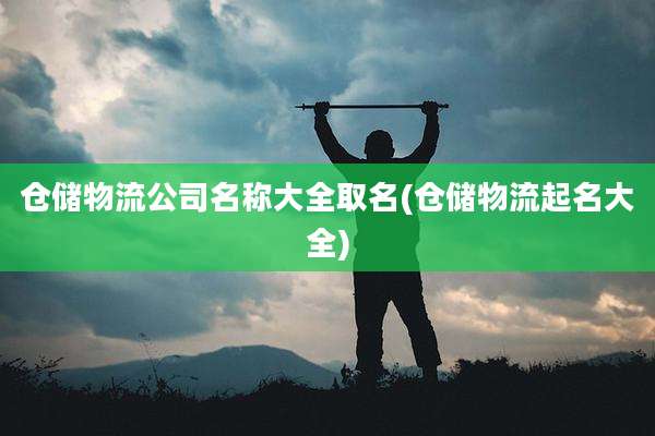 仓储物流公司名称大全取名(仓储物流起名大全)