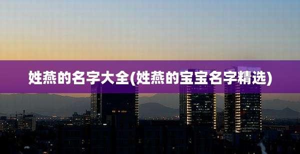 姓燕的名字大全(姓燕的宝宝名字精选)