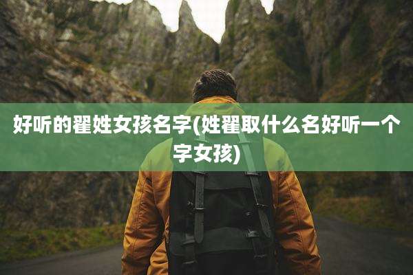 好听的翟姓女孩名字(姓翟取什么名好听一个字女孩)