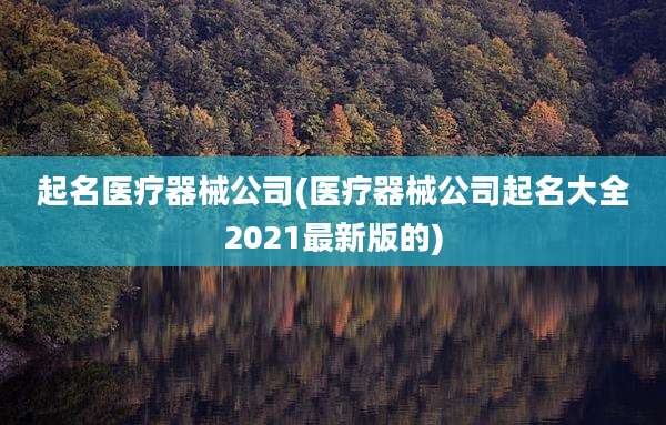起名医疗器械公司(医疗器械公司起名大全2021最新版的)