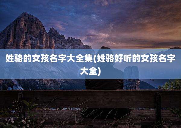 姓骆的女孩名字大全集(姓骆好听的女孩名字大全)