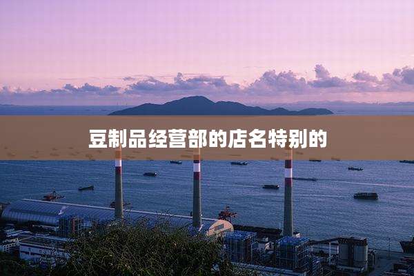豆制品经营部的店名特别的