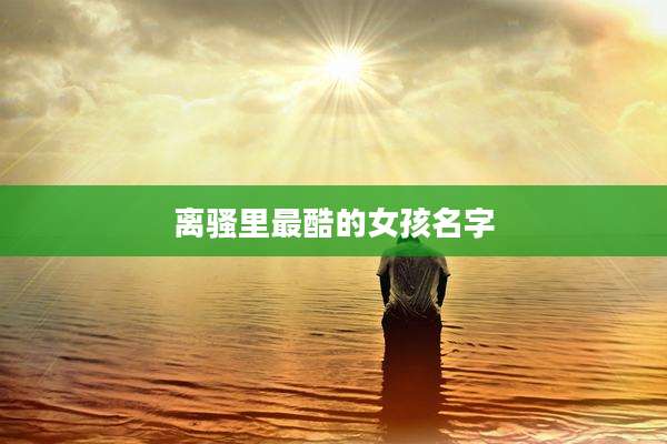 离骚里最酷的女孩名字