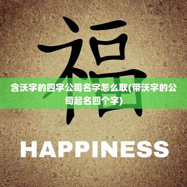 含沃字的四字公司名字怎么取(带沃字的公司起名四个字)