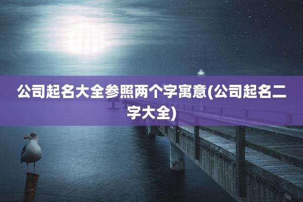 公司起名大全参照两个字寓意(公司起名二字大全)