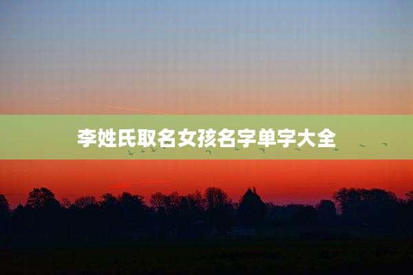 李姓氏取名女孩名字单字大全