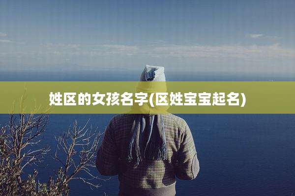姓区的女孩名字(区姓宝宝起名)