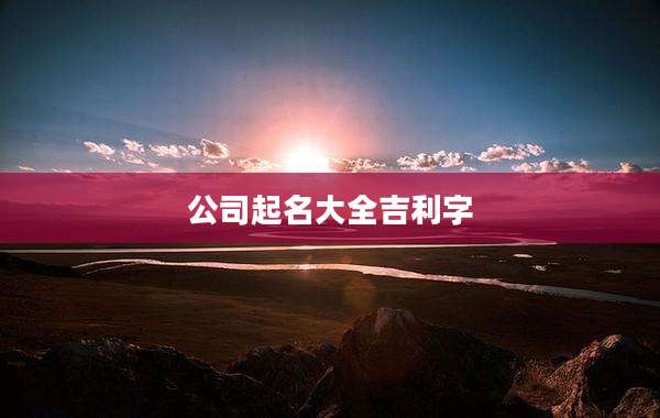 公司起名大全吉利字