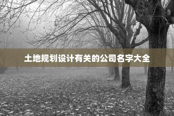 土地规划设计有关的公司名字大全
