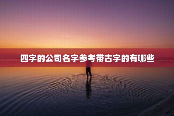 四字的公司名字参考带古字的有哪些