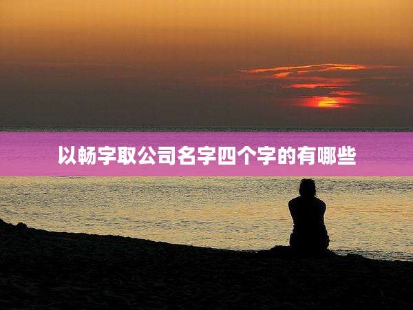 以畅字取公司名字四个字的有哪些