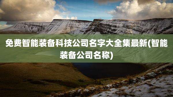 免费智能装备科技公司名字大全集最新(智能装备公司名称)