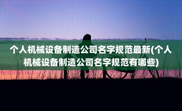 个人机械设备制造公司名字规范最新(个人机械设备制造公司名字规范有哪些)