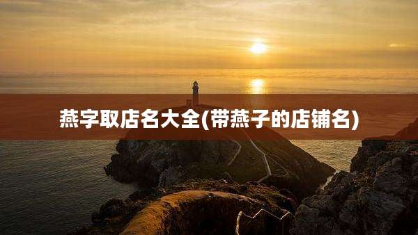 燕字取店名大全(带燕子的店铺名)