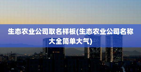 生态农业公司取名样板(生态农业公司名称大全简单大气)