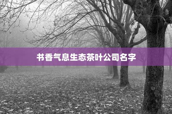 书香气息生态茶叶公司名字