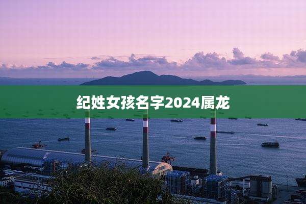 纪姓女孩名字2024属龙