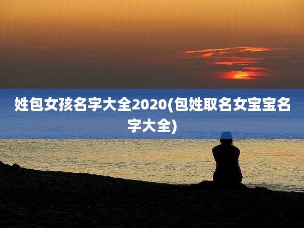 姓包女孩名字大全2020(包姓取名女宝宝名字大全)