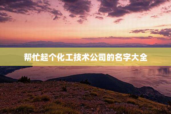帮忙起个化工技术公司的名字大全