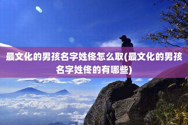 最文化的男孩名字姓佟怎么取(最文化的男孩名字姓佟的有哪些)