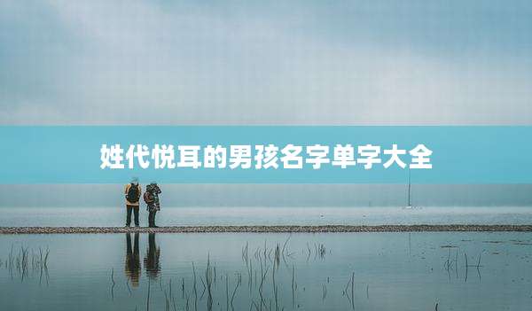 姓代悦耳的男孩名字单字大全