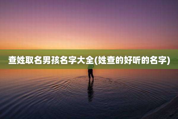 查姓取名男孩名字大全(姓查的好听的名字)