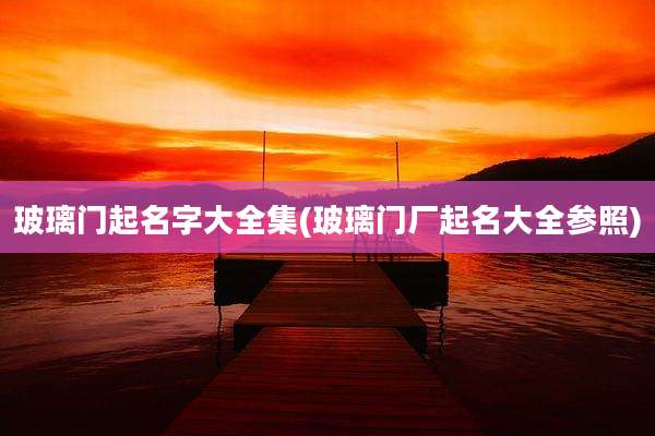 玻璃门起名字大全集(玻璃门厂起名大全参照)