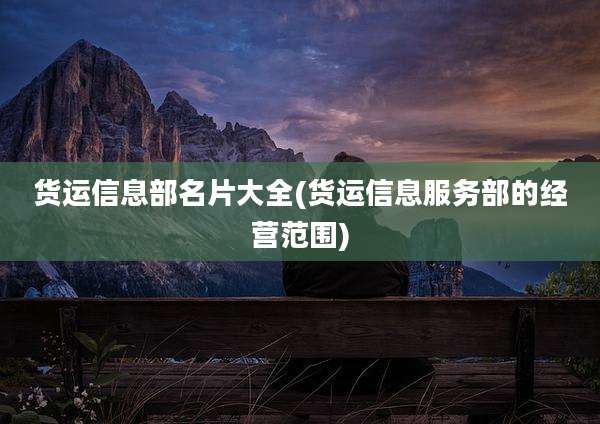 货运信息部名片大全(货运信息服务部的经营范围)