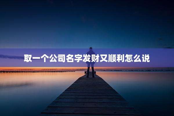 取一个公司名字发财又顺利怎么说