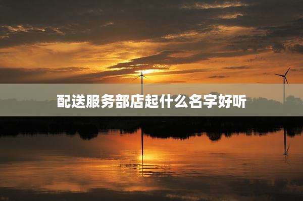配送服务部店起什么名字好听