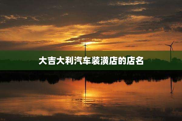 大吉大利汽车装潢店的店名