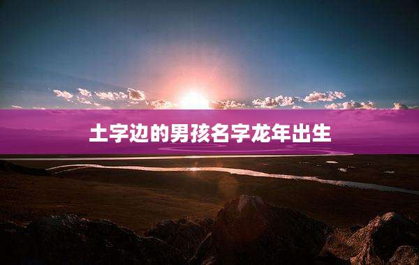 土字边的男孩名字龙年出生