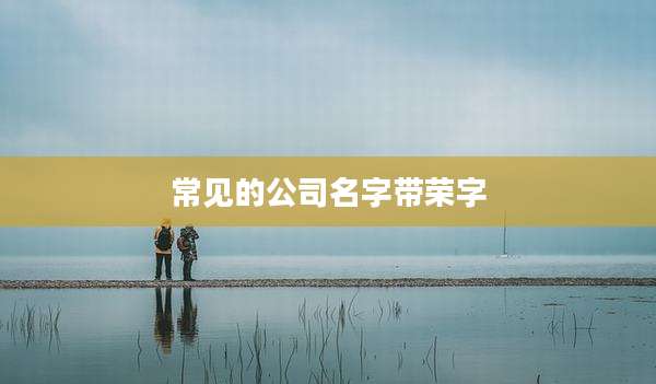 常见的公司名字带荣字